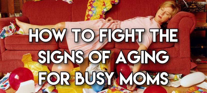 How to Fight the Signs of Aging for Busy Moms
